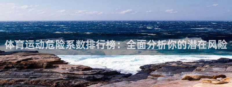 意昂3代理注册：体育运动危险系数排行榜：全面分析你的潜在风险