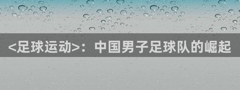 意昂3平台：<足球运动>：中国男子足球队的崛起